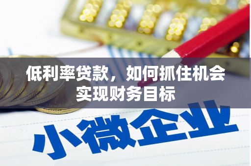 龙城低利率贷款，如何抓住机会实现财务目标