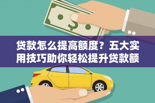 龙城贷款怎么提高额度？五大实用技巧助你轻松提升贷款额度