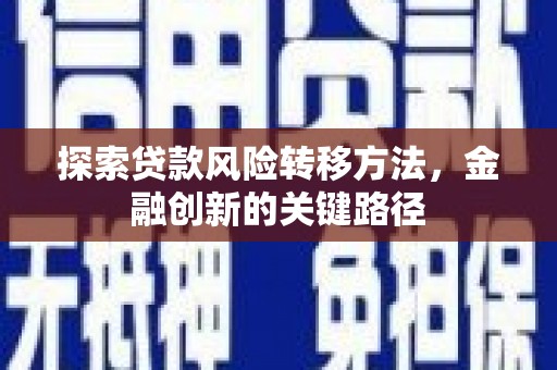 龙城探索贷款风险转移方法，金融创新的关键路径