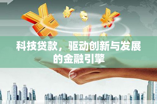 龙城科技贷款，驱动创新与发展的金融引擎