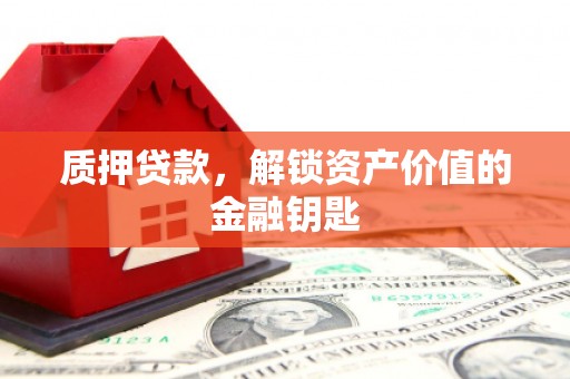 龙城质押贷款，解锁资产价值的金融钥匙