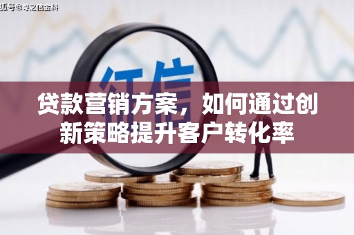 龙城贷款营销方案，如何通过创新策略提升客户转化率