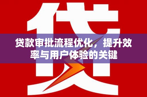 龙城贷款审批流程优化，提升效率与用户体验的关键
