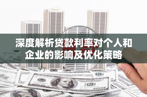 龙城深度解析贷款利率对个人和企业的影响及优化策略