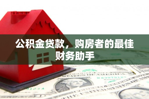 龙城公积金贷款，购房者的最佳财务助手