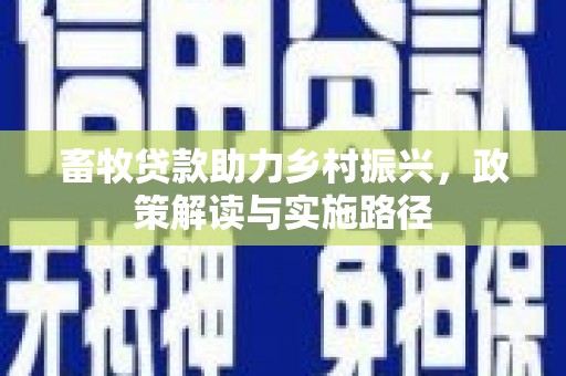 龙城畜牧贷款助力乡村振兴，政策解读与实施路径