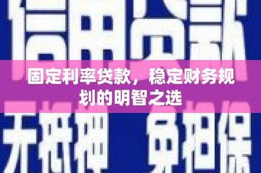 龙城固定利率贷款，稳定财务规划的明智之选