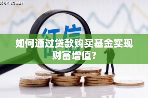 龙城如何通过贷款购买基金实现财富增值？