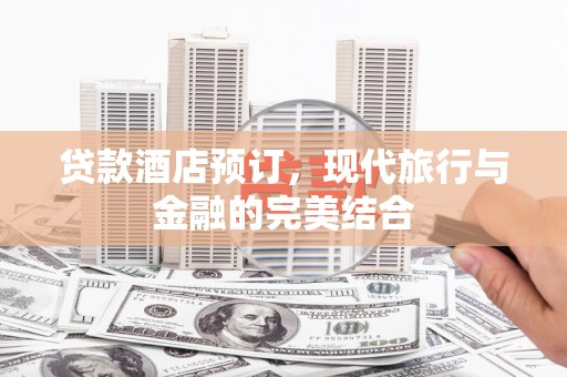 龙城贷款酒店预订，现代旅行与金融的完美结合