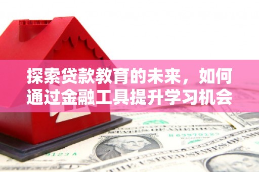 龙城探索贷款教育的未来，如何通过金融工具提升学习机会