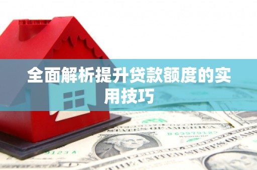 龙城全面解析提升贷款额度的实用技巧