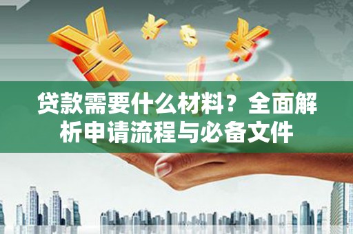 龙城贷款需要什么材料？全面解析申请流程与必备文件