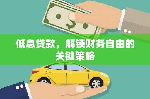 龙城低息贷款，解锁财务自由的关键策略