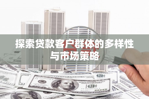 龙城探索贷款客户群体的多样性与市场策略