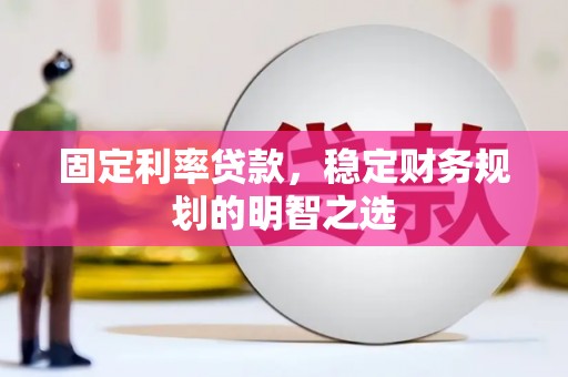 龙城固定利率贷款，稳定财务规划的明智之选