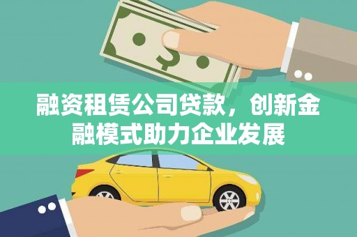 龙城融资租赁公司贷款，创新金融模式助力企业发展