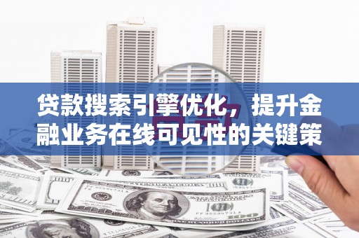 龙城贷款搜索引擎优化，提升金融业务在线可见性的关键策略