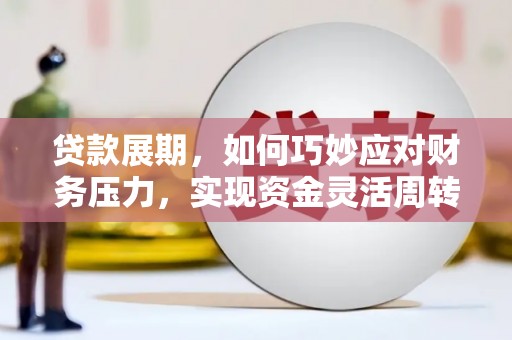 龙城贷款展期，如何巧妙应对财务压力，实现资金灵活周转