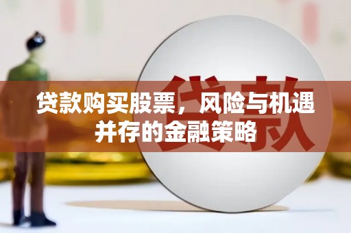 龙城贷款购买股票，风险与机遇并存的金融策略