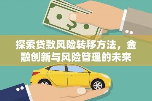 龙城探索贷款风险转移方法，金融创新与风险管理的未来