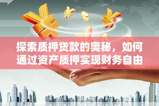龙城探索质押贷款的奥秘，如何通过资产质押实现财务自由