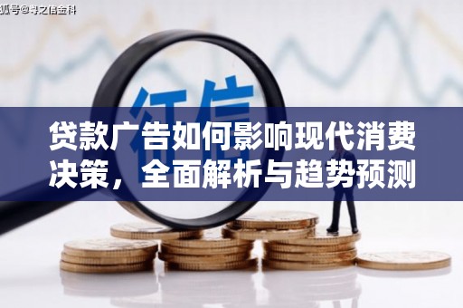 龙城贷款广告如何影响现代消费决策，全面解析与趋势预测