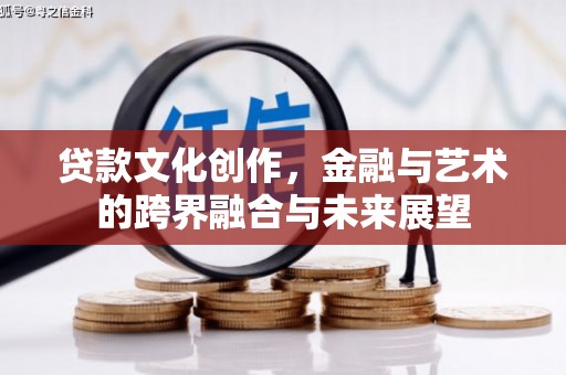 龙城贷款文化创作，金融与艺术的跨界融合与未来展望