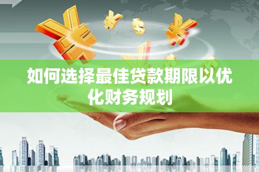 龙城如何选择最佳贷款期限以优化财务规划