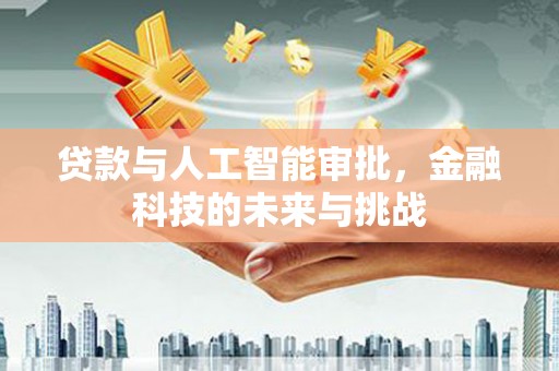 龙城贷款与人工智能审批，金融科技的未来与挑战