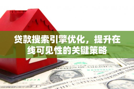 龙城贷款搜索引擎优化，提升在线可见性的关键策略