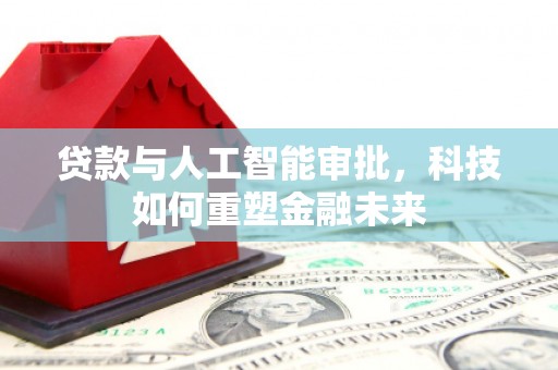 龙城贷款与人工智能审批，科技如何重塑金融未来