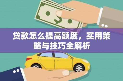 龙城贷款怎么提高额度，实用策略与技巧全解析