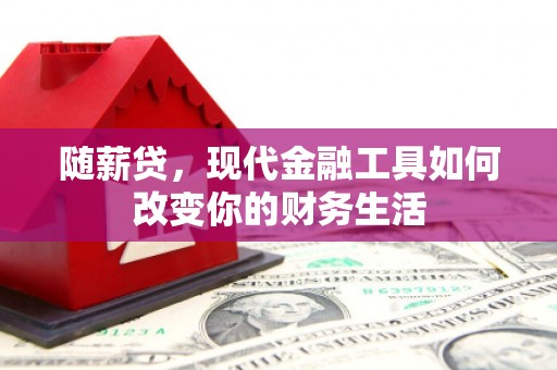龙城随薪贷，现代金融工具如何改变你的财务生活