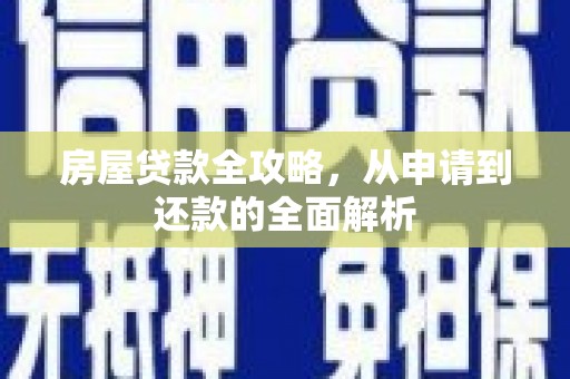 龙城房屋贷款全攻略，从申请到还款的全面解析
