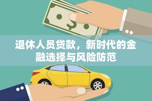 龙城退休人员贷款，新时代的金融选择与风险防范