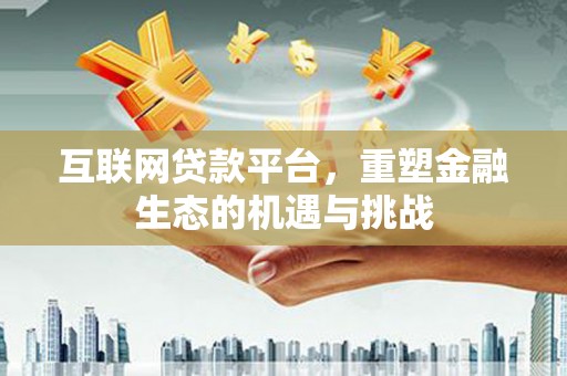 龙城互联网贷款平台，重塑金融生态的机遇与挑战