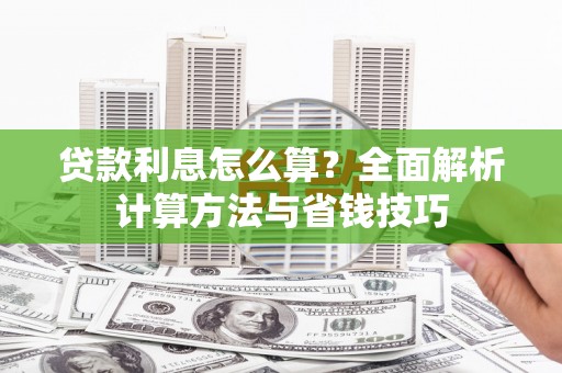 龙城贷款利息怎么算？全面解析计算方法与省钱技巧