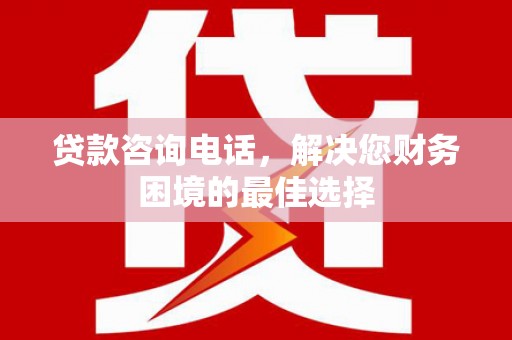 龙城贷款咨询电话，解决您财务困境的最佳选择