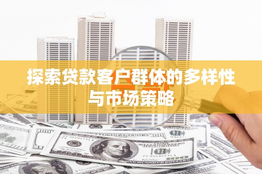 龙城探索贷款客户群体的多样性与市场策略