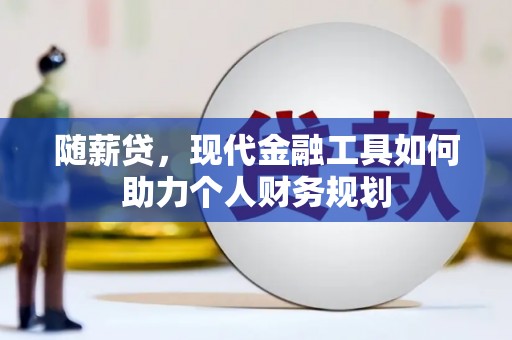 龙城随薪贷，现代金融工具如何助力个人财务规划