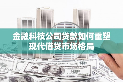龙城金融科技公司贷款如何重塑现代借贷市场格局