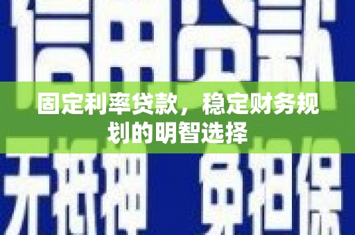 龙城固定利率贷款，稳定财务规划的明智选择
