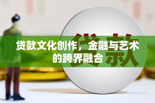 龙城贷款文化创作，金融与艺术的跨界融合