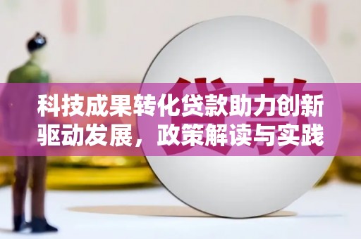 龙城科技成果转化贷款助力创新驱动发展，政策解读与实践探索