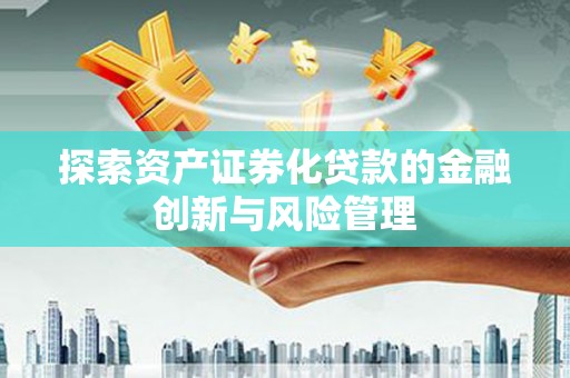 龙城探索资产证券化贷款的金融创新与风险管理