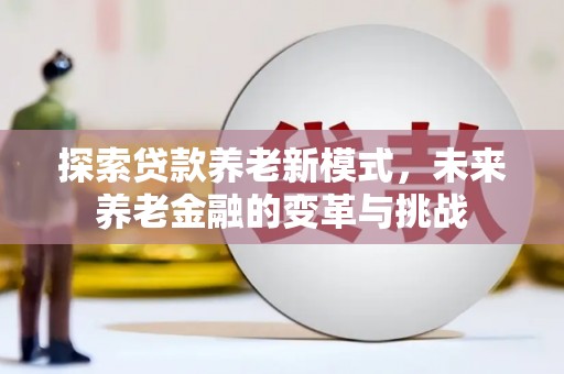 龙城探索贷款养老新模式，未来养老金融的变革与挑战