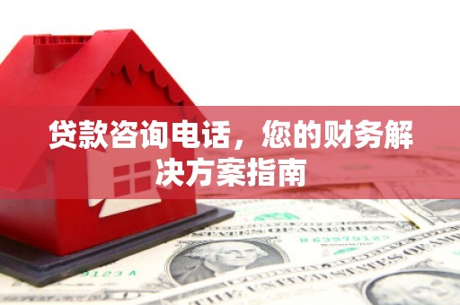 龙城贷款咨询电话，您的财务解决方案指南