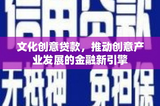 龙城文化创意贷款，推动创意产业发展的金融新引擎