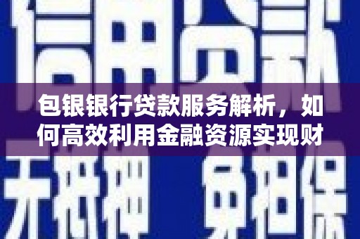 龙城包银银行贷款服务解析，如何高效利用金融资源实现财富增长