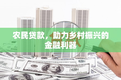 龙城农民贷款，助力乡村振兴的金融利器